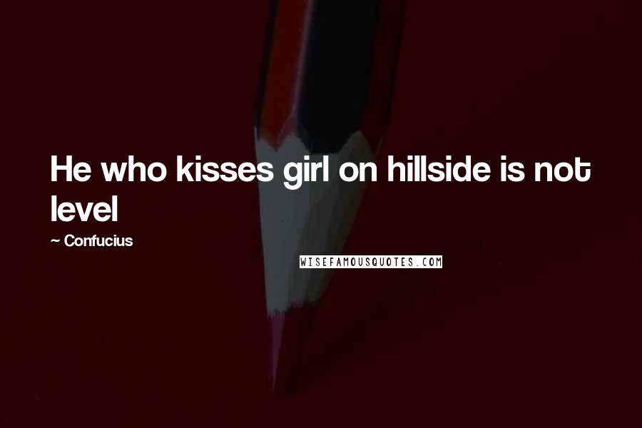 Confucius Quotes: He who kisses girl on hillside is not level