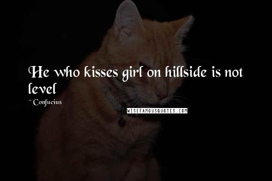 Confucius Quotes: He who kisses girl on hillside is not level