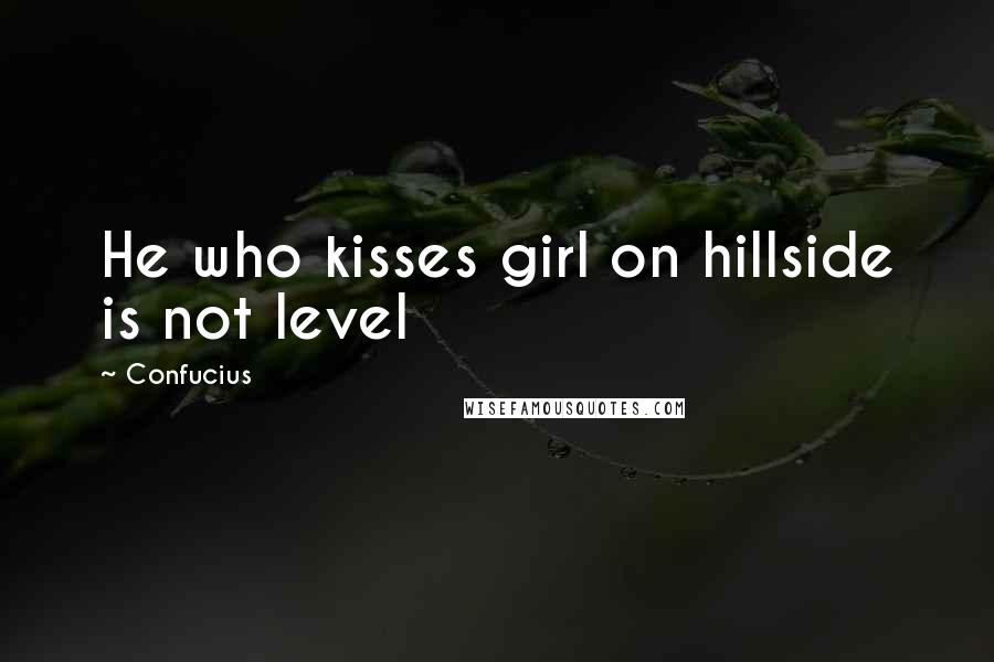 Confucius Quotes: He who kisses girl on hillside is not level