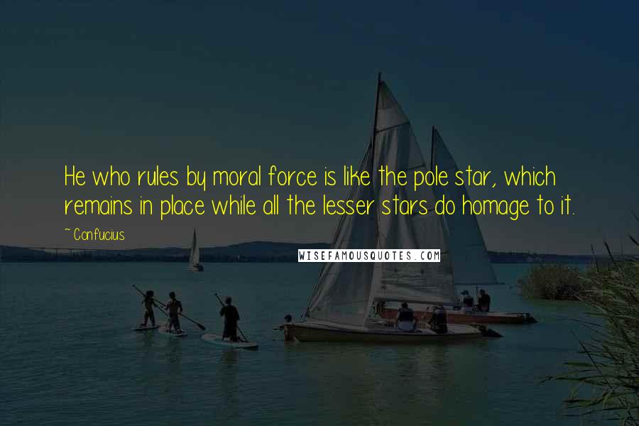 Confucius Quotes: He who rules by moral force is like the pole star, which remains in place while all the lesser stars do homage to it.