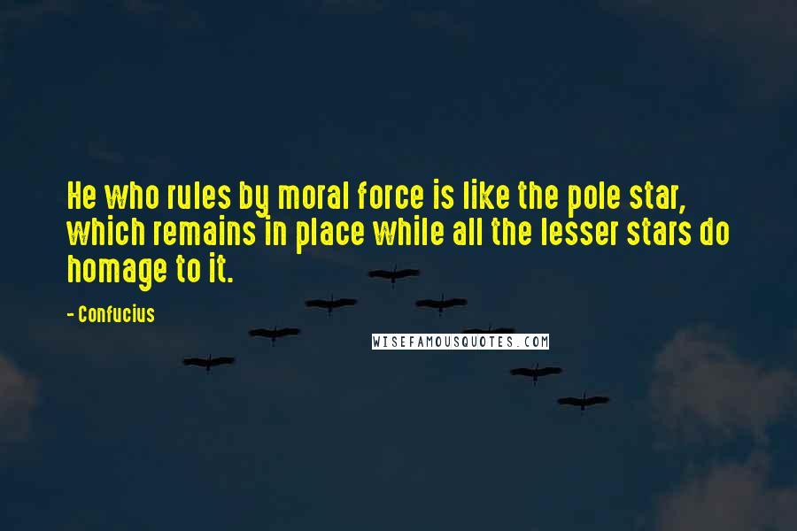 Confucius Quotes: He who rules by moral force is like the pole star, which remains in place while all the lesser stars do homage to it.