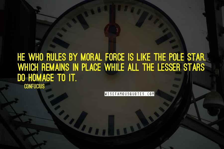 Confucius Quotes: He who rules by moral force is like the pole star, which remains in place while all the lesser stars do homage to it.