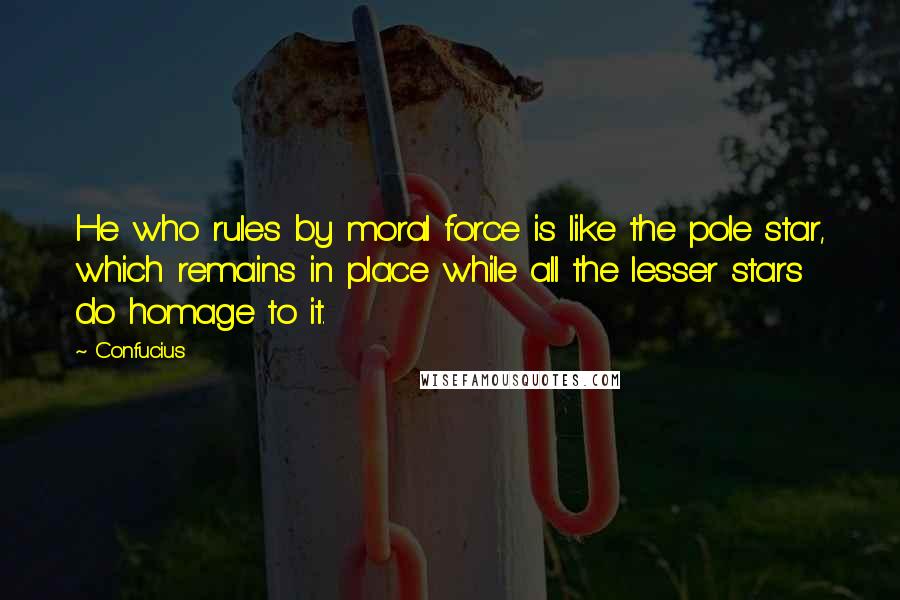 Confucius Quotes: He who rules by moral force is like the pole star, which remains in place while all the lesser stars do homage to it.