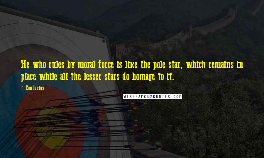 Confucius Quotes: He who rules by moral force is like the pole star, which remains in place while all the lesser stars do homage to it.