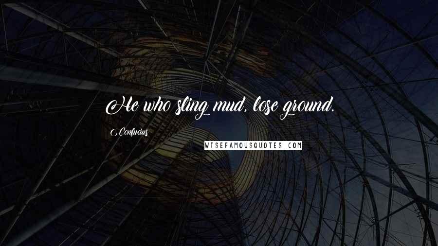 Confucius Quotes: He who sling mud, lose ground.