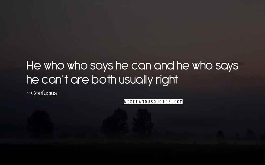 Confucius Quotes: He who who says he can and he who says he can't are both usually right