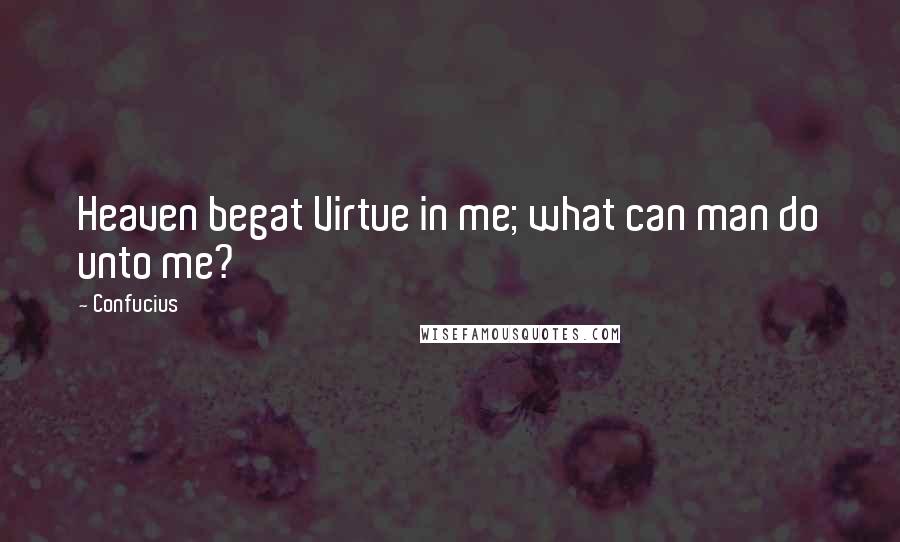 Confucius Quotes: Heaven begat Virtue in me; what can man do unto me?
