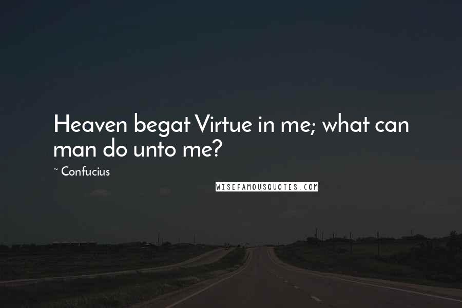 Confucius Quotes: Heaven begat Virtue in me; what can man do unto me?