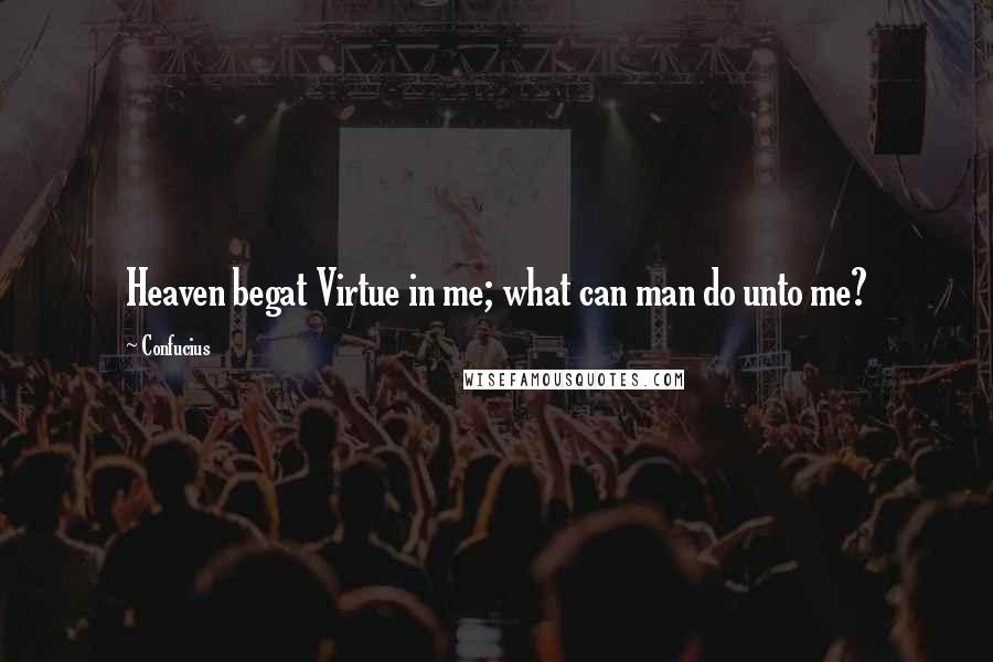 Confucius Quotes: Heaven begat Virtue in me; what can man do unto me?