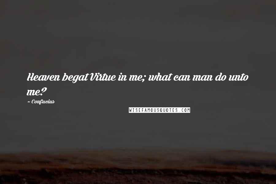 Confucius Quotes: Heaven begat Virtue in me; what can man do unto me?