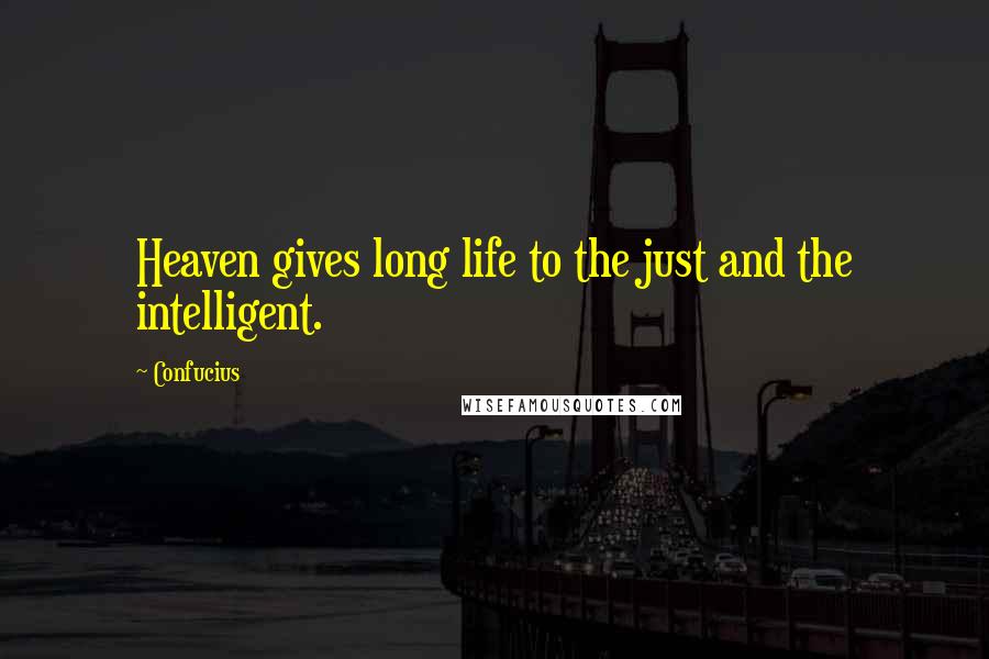 Confucius Quotes: Heaven gives long life to the just and the intelligent.