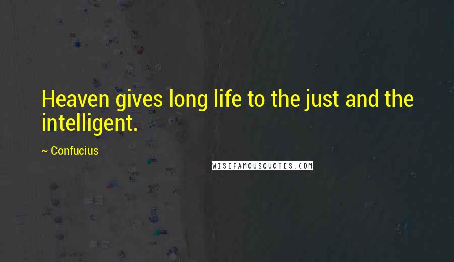 Confucius Quotes: Heaven gives long life to the just and the intelligent.
