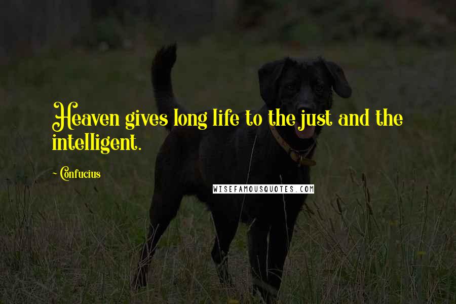 Confucius Quotes: Heaven gives long life to the just and the intelligent.