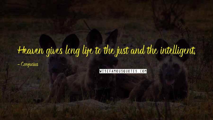 Confucius Quotes: Heaven gives long life to the just and the intelligent.