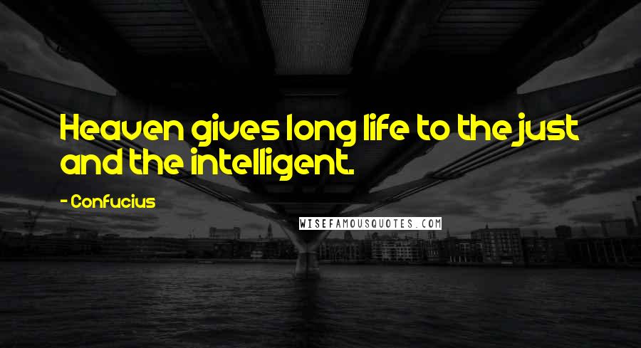 Confucius Quotes: Heaven gives long life to the just and the intelligent.
