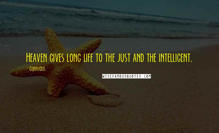 Confucius Quotes: Heaven gives long life to the just and the intelligent.