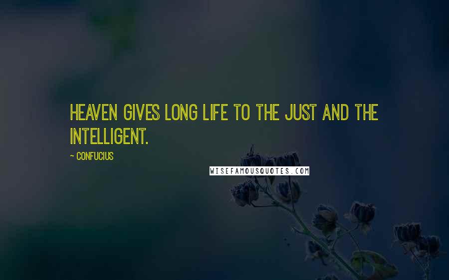 Confucius Quotes: Heaven gives long life to the just and the intelligent.