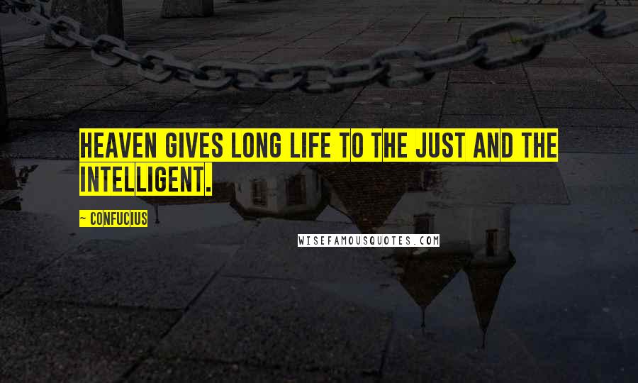 Confucius Quotes: Heaven gives long life to the just and the intelligent.