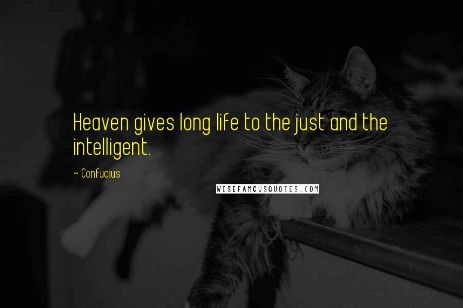 Confucius Quotes: Heaven gives long life to the just and the intelligent.