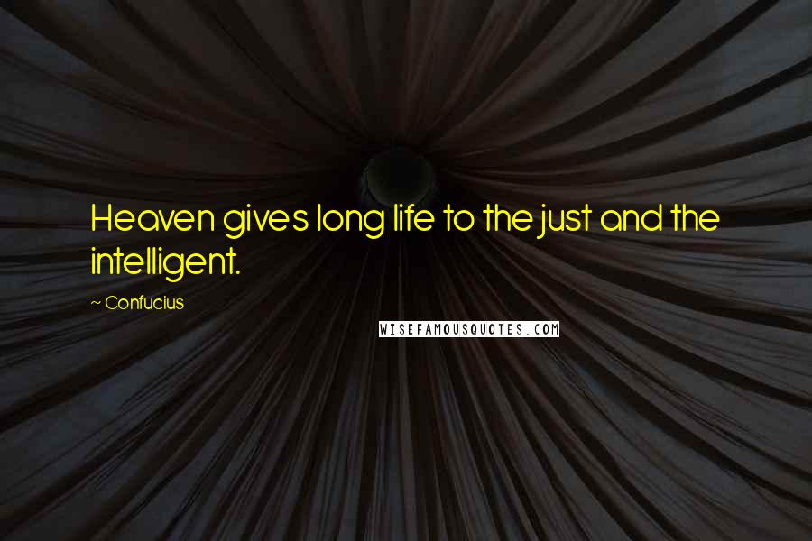Confucius Quotes: Heaven gives long life to the just and the intelligent.