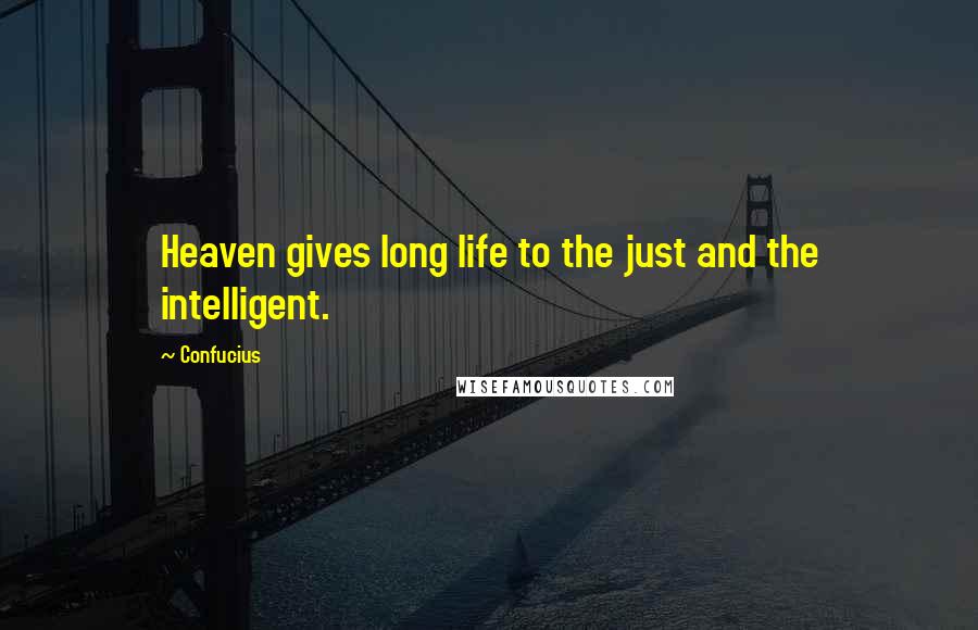 Confucius Quotes: Heaven gives long life to the just and the intelligent.