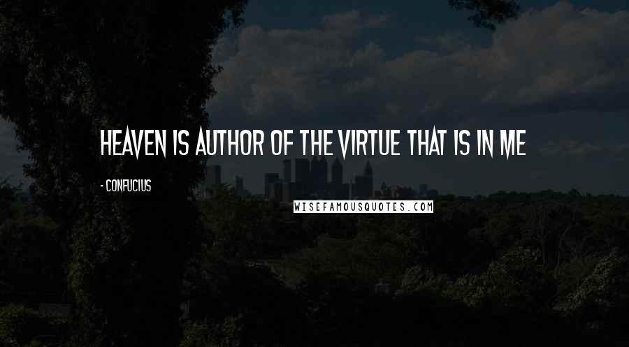 Confucius Quotes: Heaven is author of the virtue that is in me