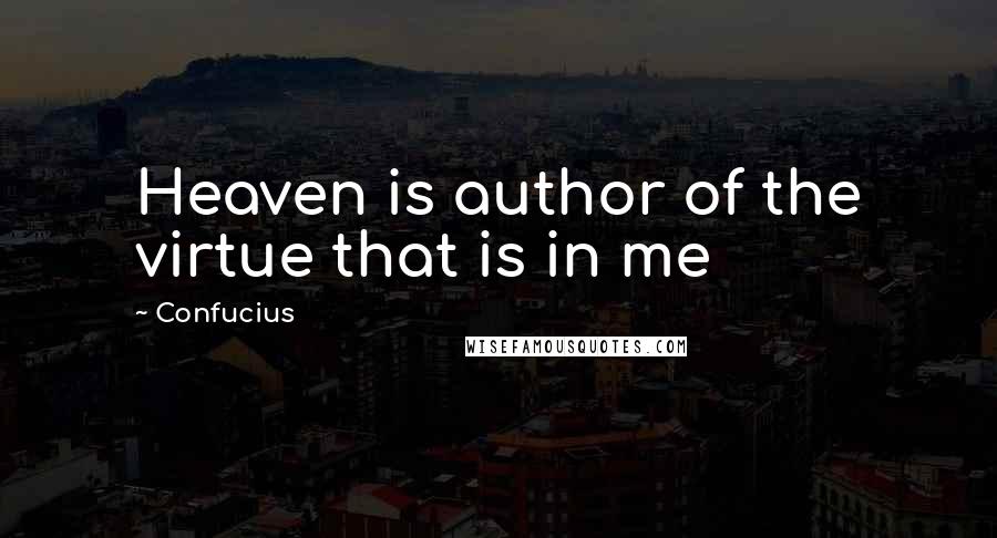 Confucius Quotes: Heaven is author of the virtue that is in me