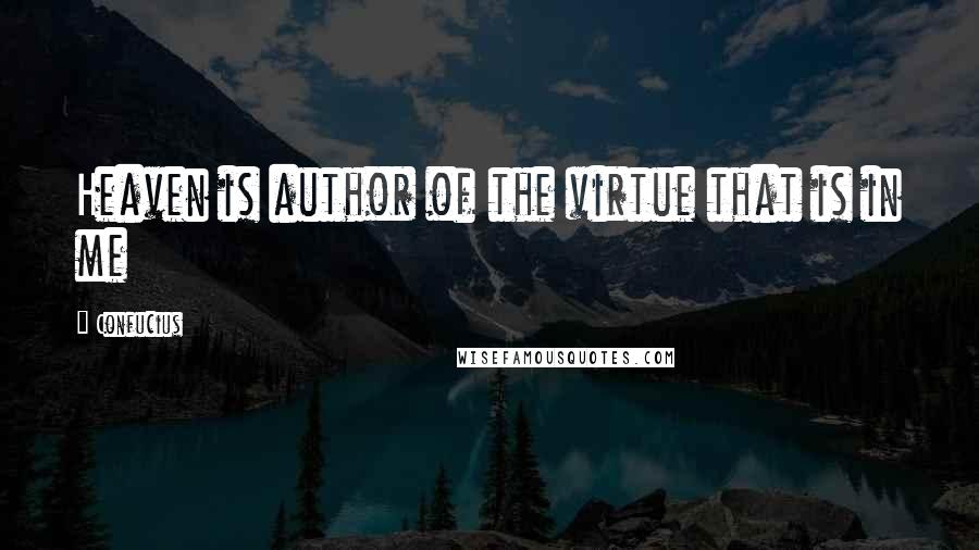 Confucius Quotes: Heaven is author of the virtue that is in me