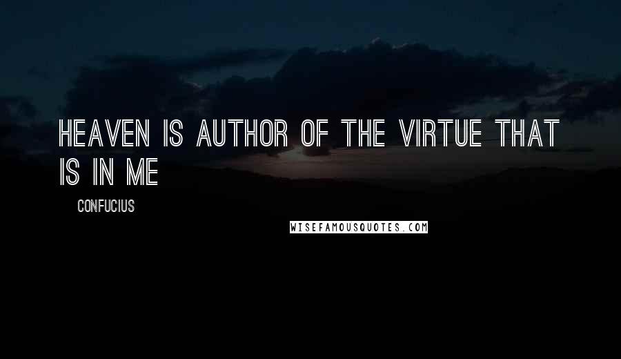 Confucius Quotes: Heaven is author of the virtue that is in me