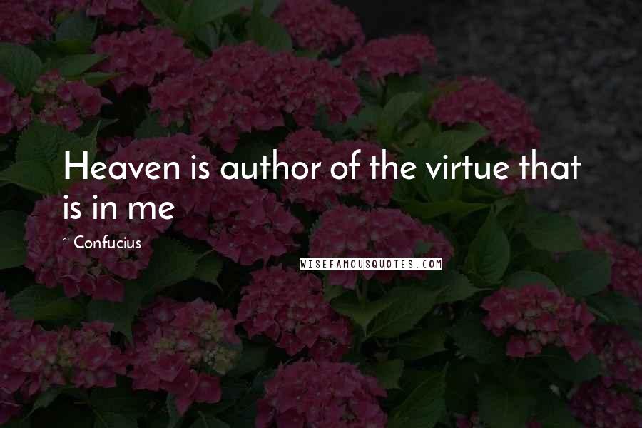 Confucius Quotes: Heaven is author of the virtue that is in me