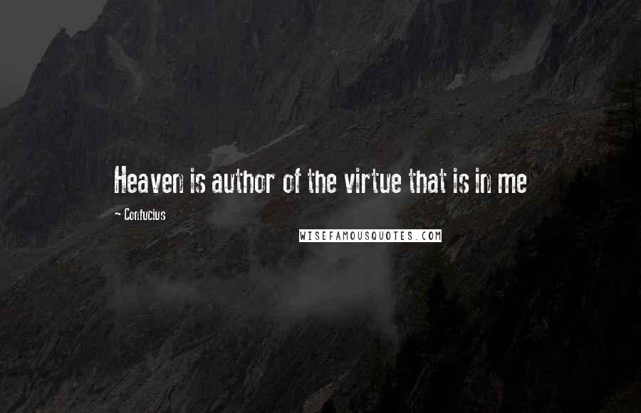 Confucius Quotes: Heaven is author of the virtue that is in me