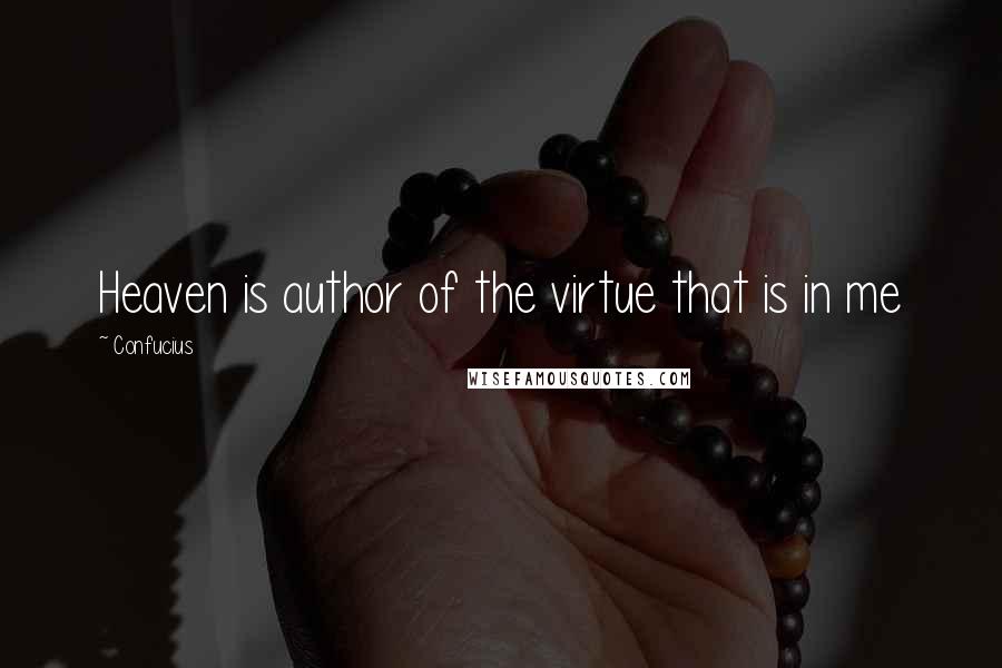 Confucius Quotes: Heaven is author of the virtue that is in me