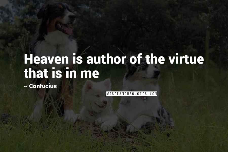 Confucius Quotes: Heaven is author of the virtue that is in me