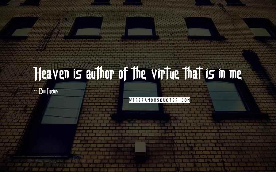 Confucius Quotes: Heaven is author of the virtue that is in me