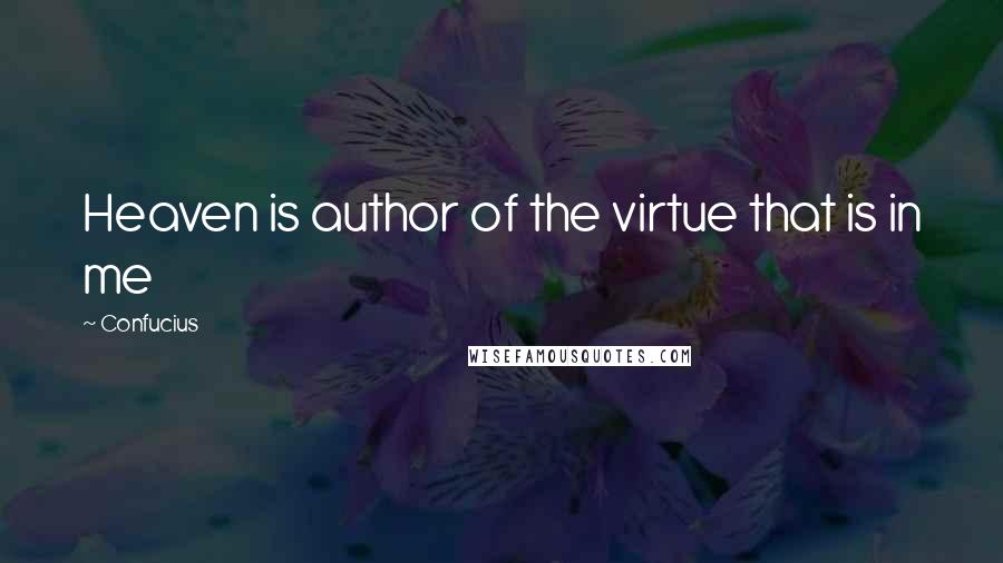 Confucius Quotes: Heaven is author of the virtue that is in me