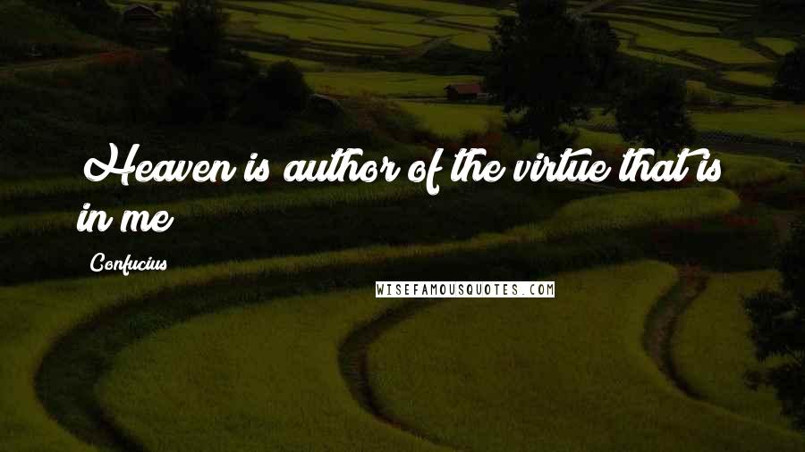 Confucius Quotes: Heaven is author of the virtue that is in me