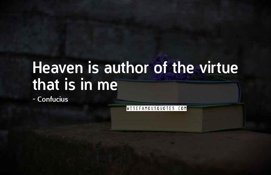 Confucius Quotes: Heaven is author of the virtue that is in me