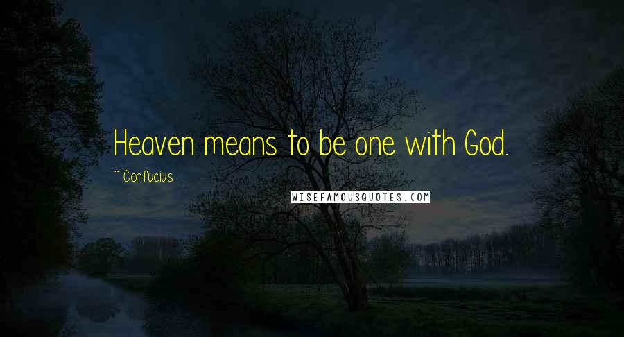 Confucius Quotes: Heaven means to be one with God.