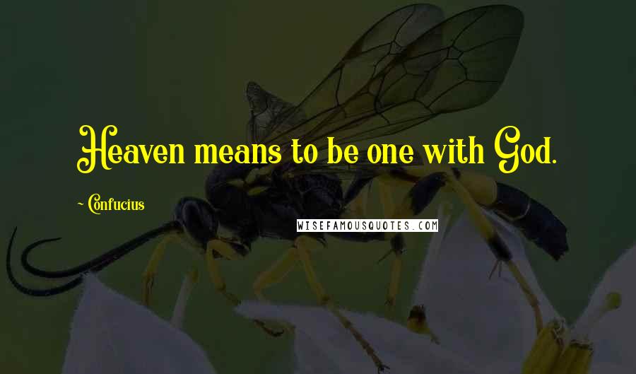 Confucius Quotes: Heaven means to be one with God.