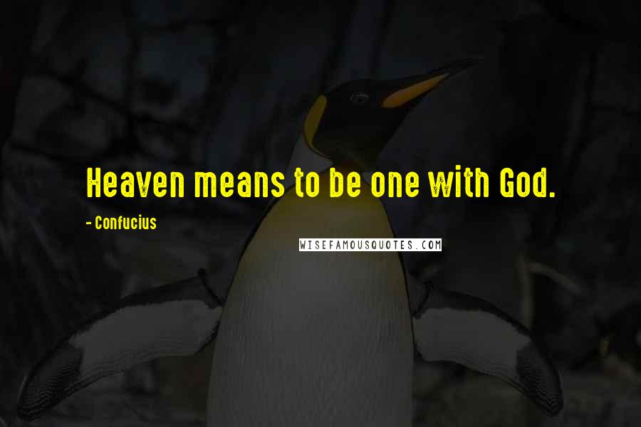 Confucius Quotes: Heaven means to be one with God.