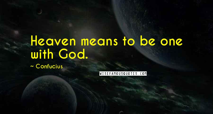 Confucius Quotes: Heaven means to be one with God.