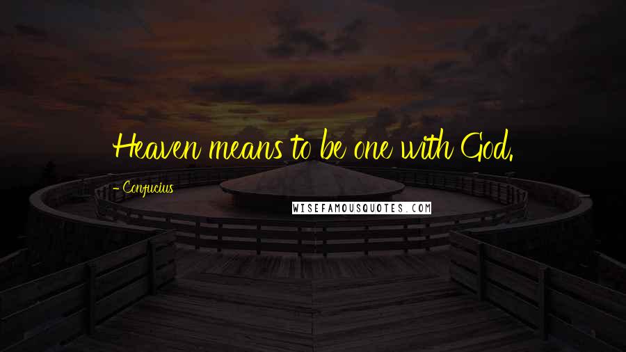 Confucius Quotes: Heaven means to be one with God.