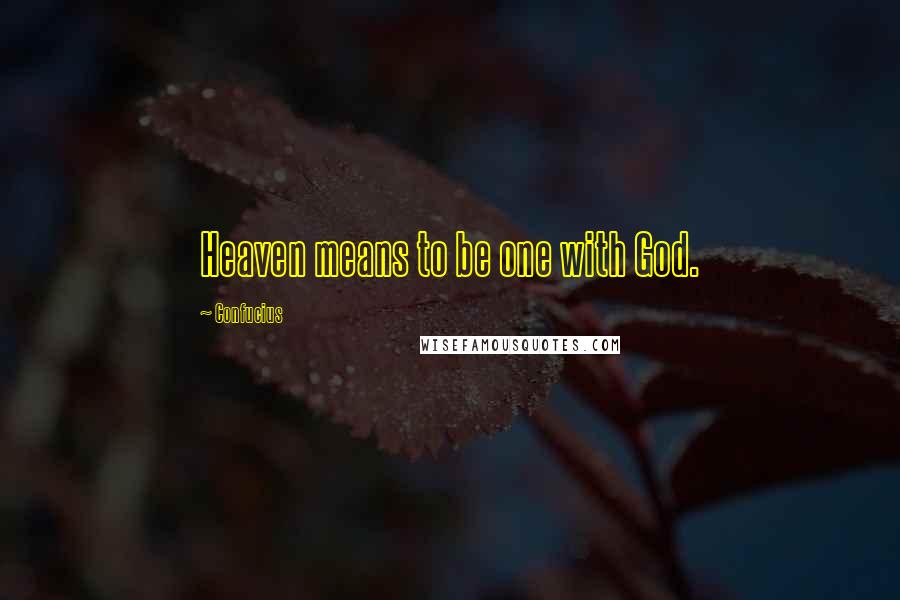 Confucius Quotes: Heaven means to be one with God.