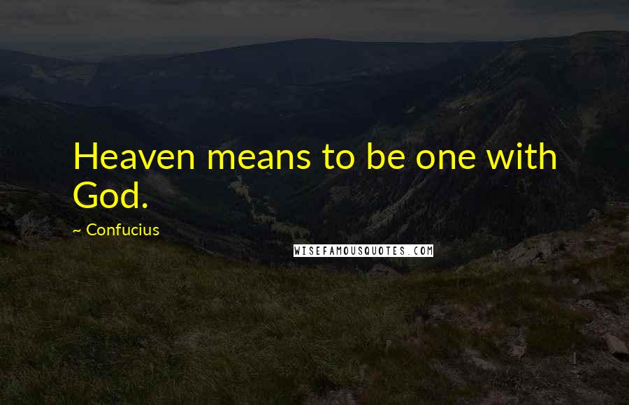 Confucius Quotes: Heaven means to be one with God.