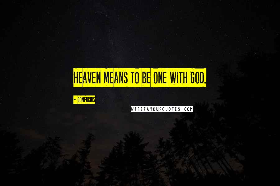 Confucius Quotes: Heaven means to be one with God.