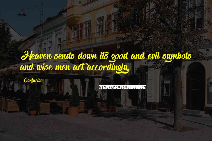 Confucius Quotes: Heaven sends down its good and evil symbols and wise men act accordingly.