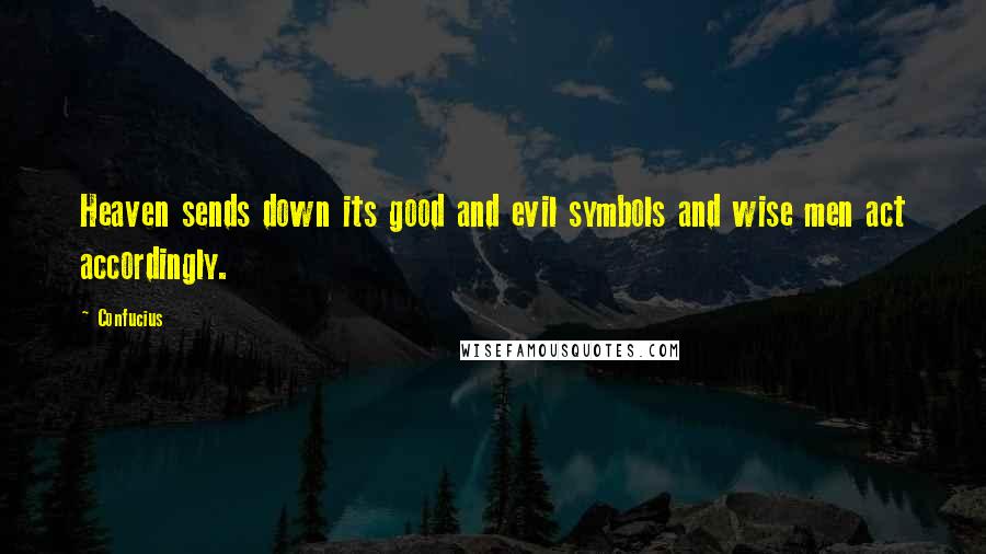 Confucius Quotes: Heaven sends down its good and evil symbols and wise men act accordingly.