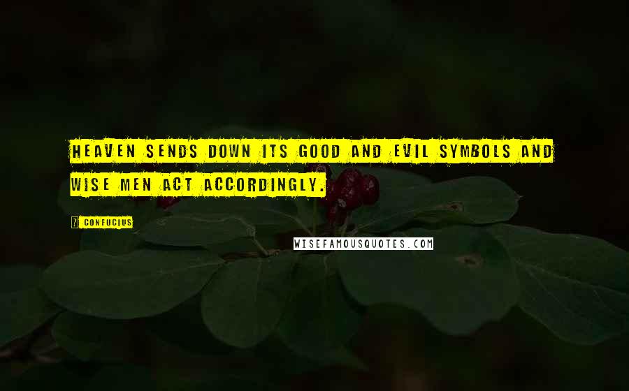 Confucius Quotes: Heaven sends down its good and evil symbols and wise men act accordingly.