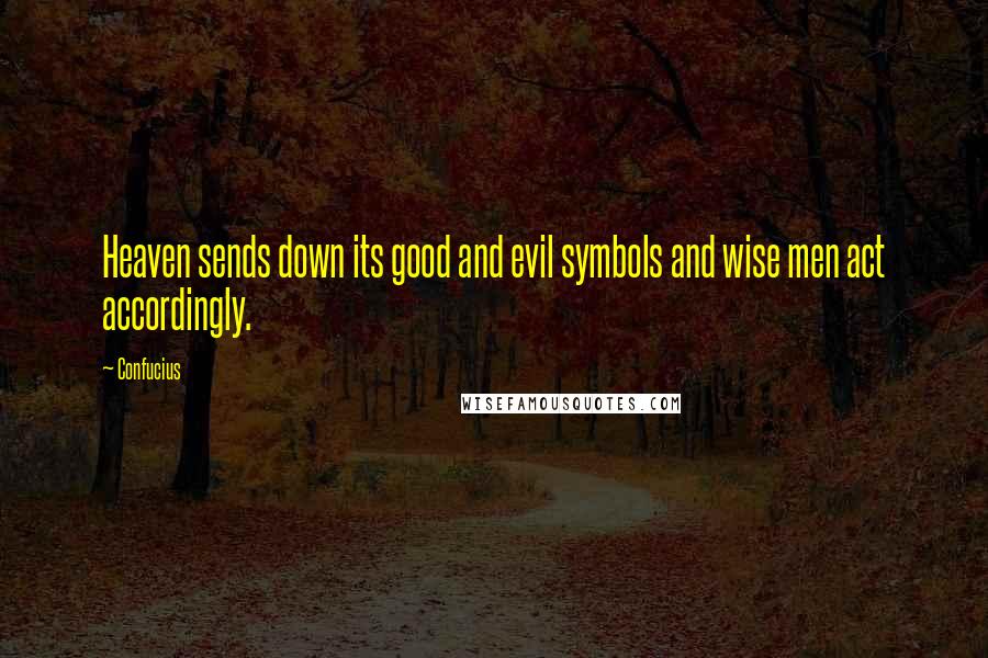 Confucius Quotes: Heaven sends down its good and evil symbols and wise men act accordingly.