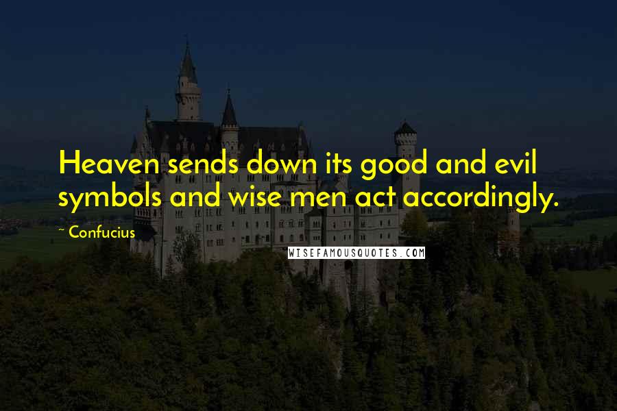 Confucius Quotes: Heaven sends down its good and evil symbols and wise men act accordingly.